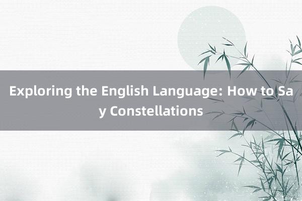 Exploring the English Language: How to Say Constellations