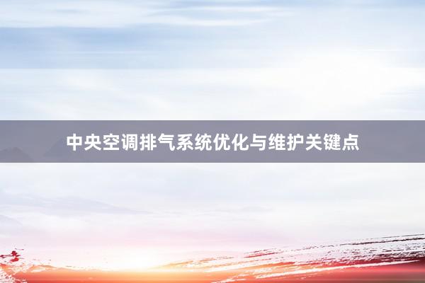 中央空调排气系统优化与维护关键点