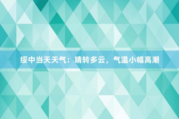 绥中当天天气：晴转多云，气温小幅高潮